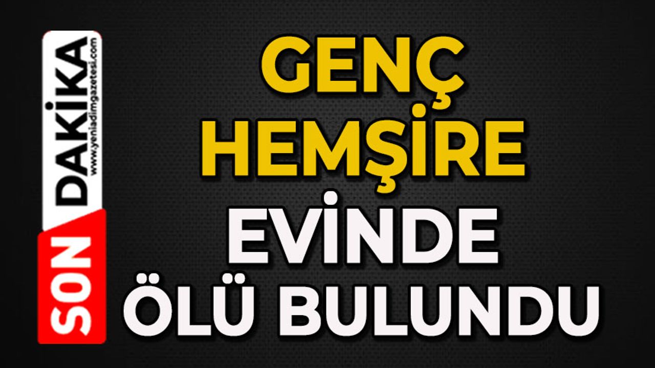 Genç hemşire evinde ölü bulundu