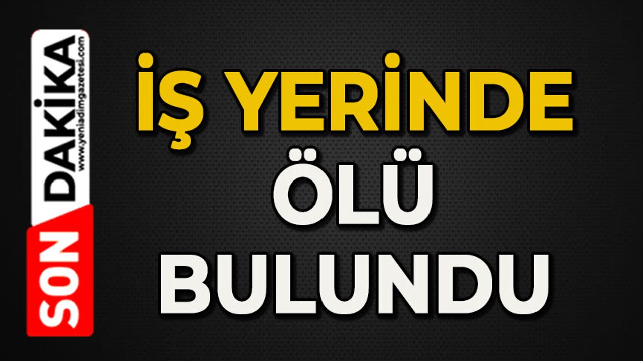 İş yerinde ölü bulundu