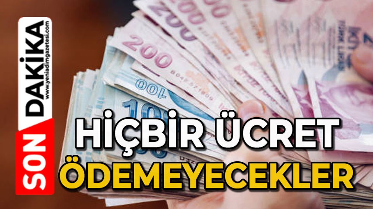 Hiçbir ücret ödemeyecekler