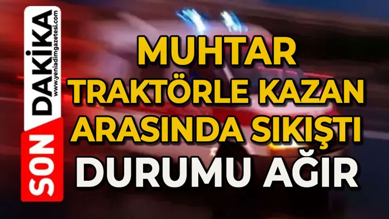 Muhtar traktörle kazan arasında sıkıştı: Durumu ağır