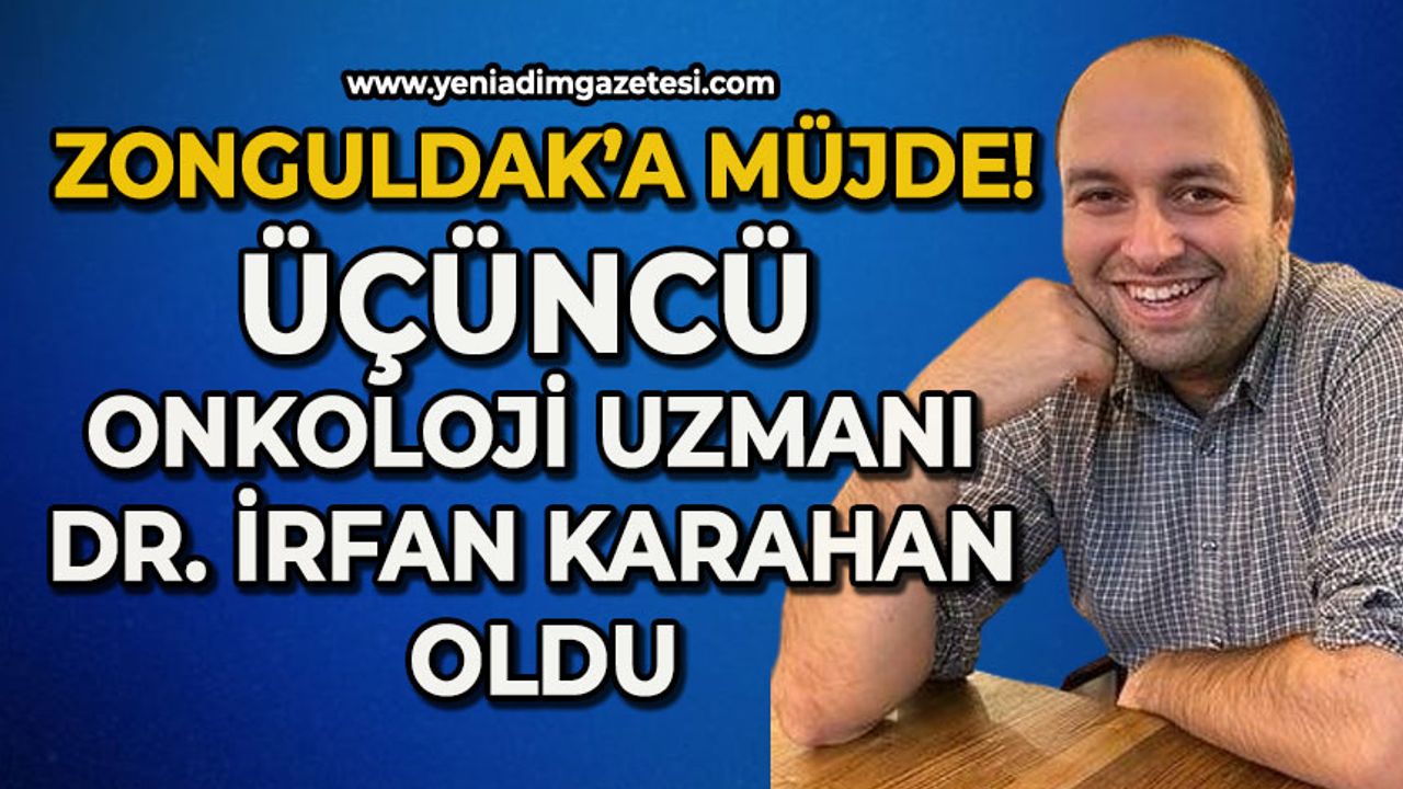 Zonguldak’a müjde: Üçüncü Onkoloji Uzmanı Dr. İrfan Karahan oldu