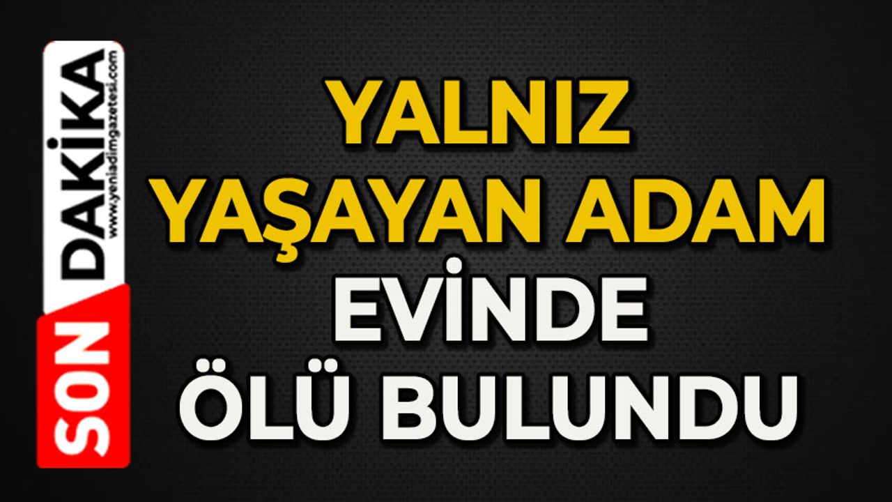 Yalnız yaşayan adam evinde ölü bulundu