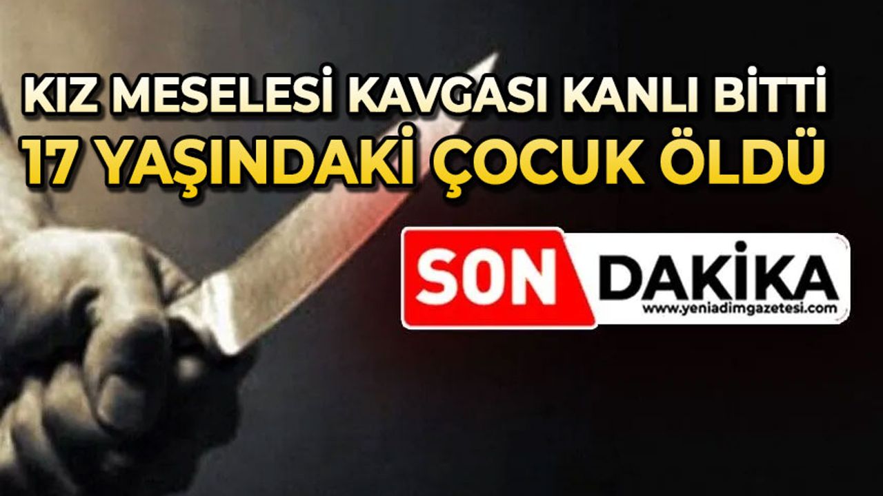 Kız meselesi kavgasında kan aktı:17 yaşındaki çocuk hayatını kaybetti