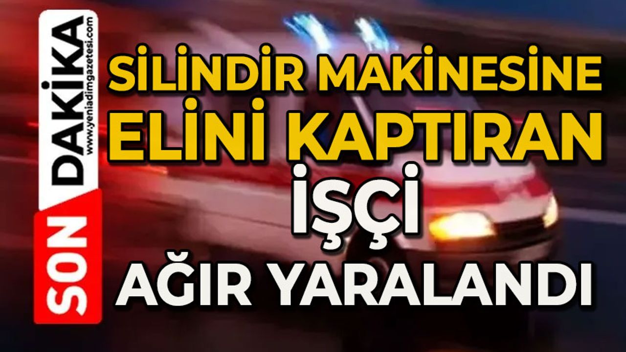 Silindir makinasına elini kaptıran işçi ağır yaralandı