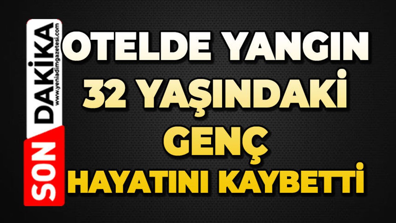 Otelde yangın: 32 yaşındaki genç hayatını kaybetti