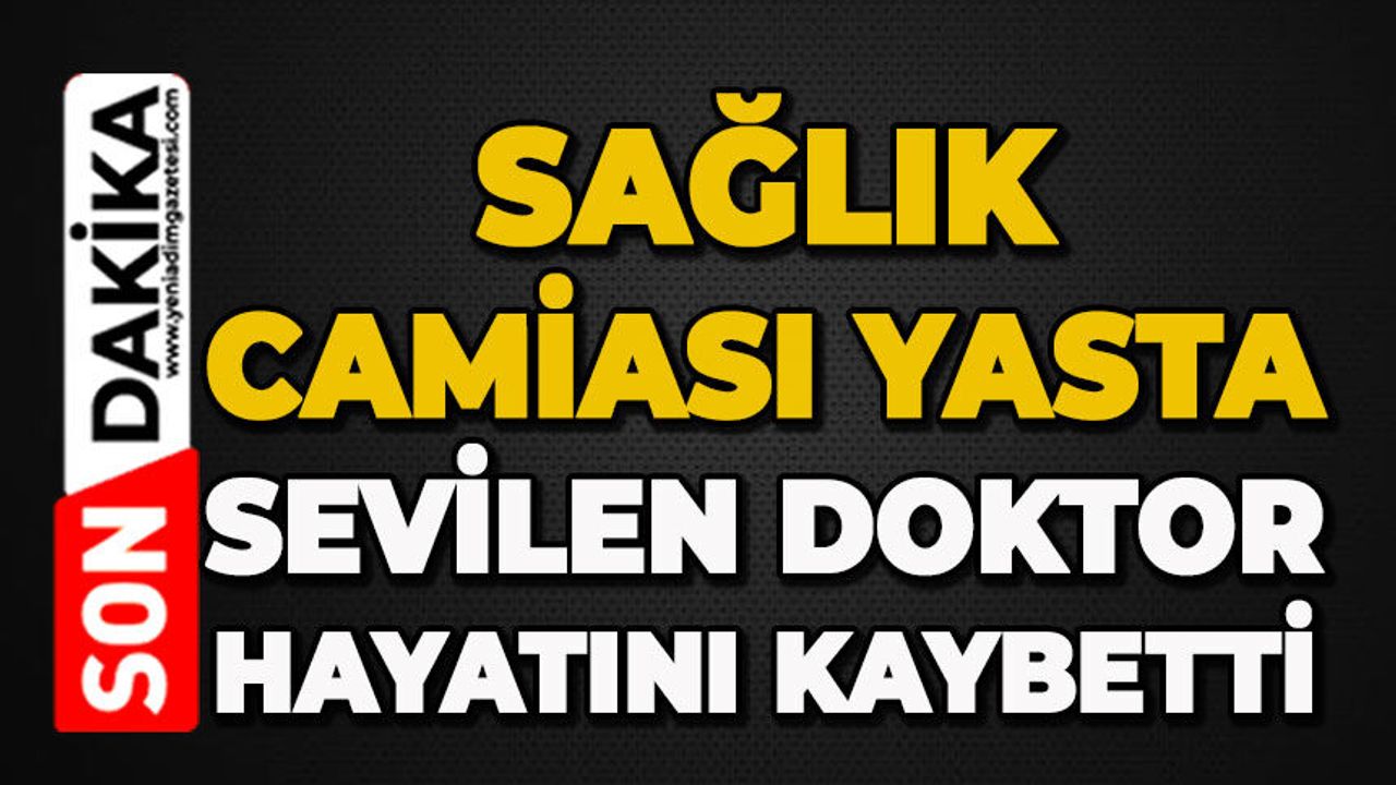 Sağlık camiası yasta: Sevilen doktor hayatını kaybetti