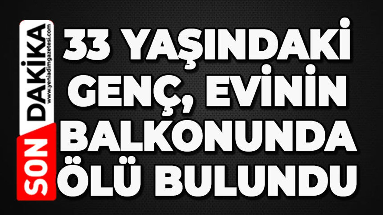 33 yaşındaki genç evinin balkonunda ölü bulundu