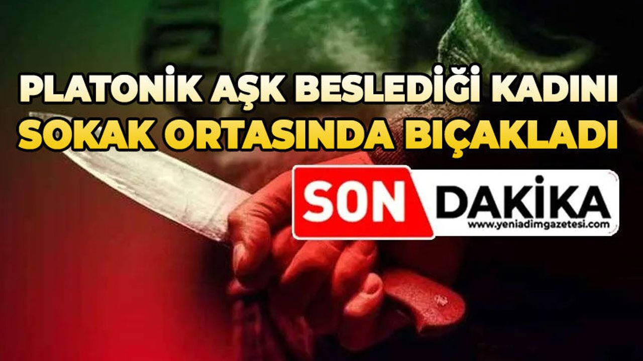 Platonik aşk beslediği kadını sokak ortasında bıça