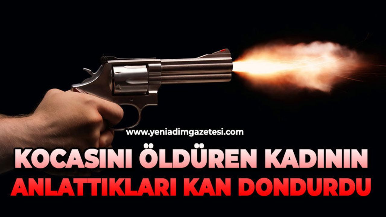 Kocasını öldüren kadının anlattıkları kan dondurdu