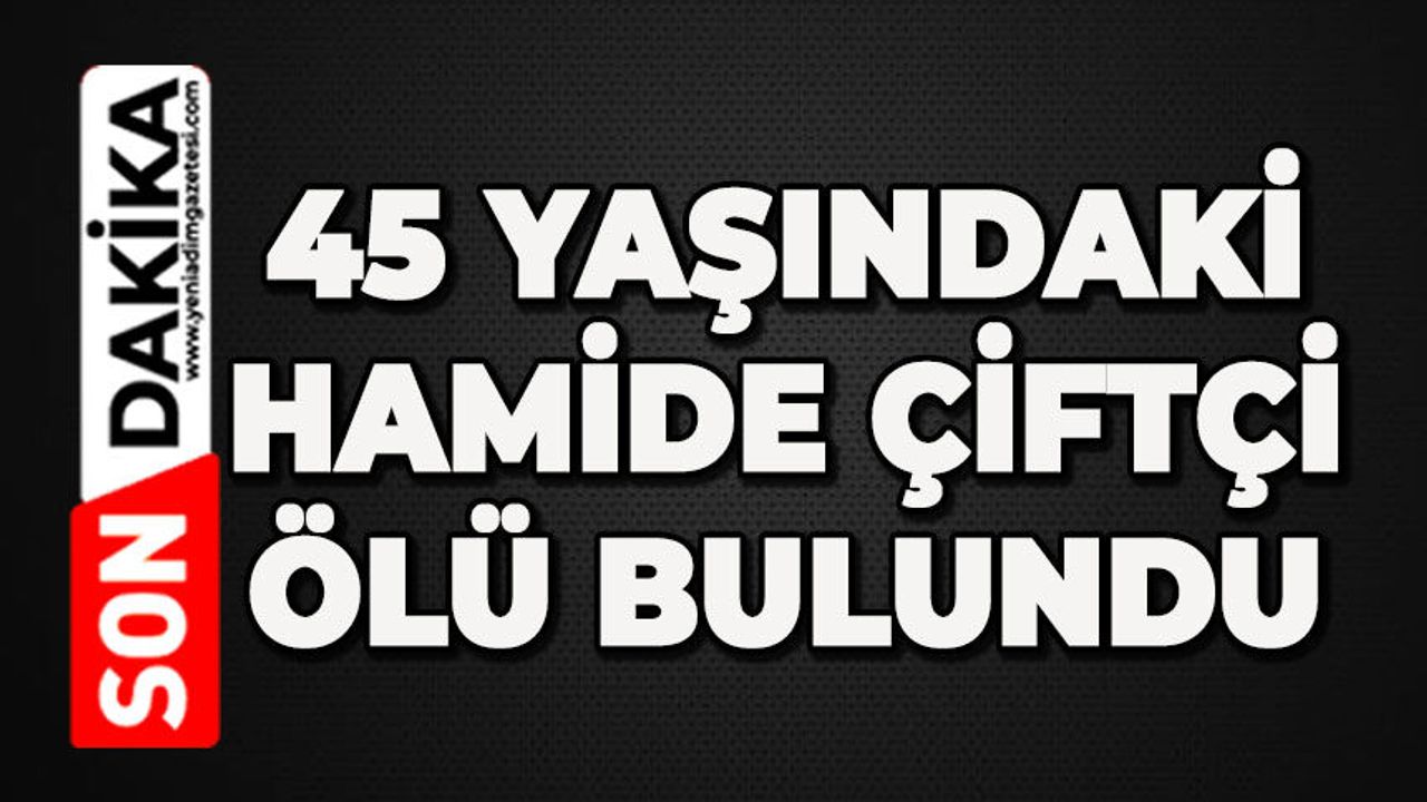 45 yaşındaki Hamide Çiftçi ölü bulundu