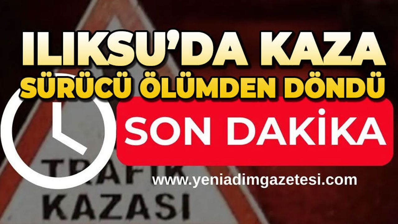 Ilıksu'da kaza: Sürücü ölümden döndü