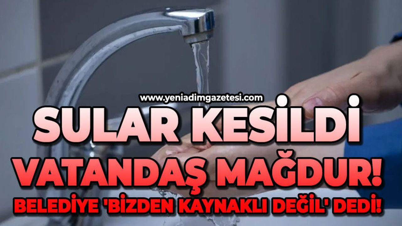 Sular kesildi: Belediye 'bizden kaynaklı değil' dedi!