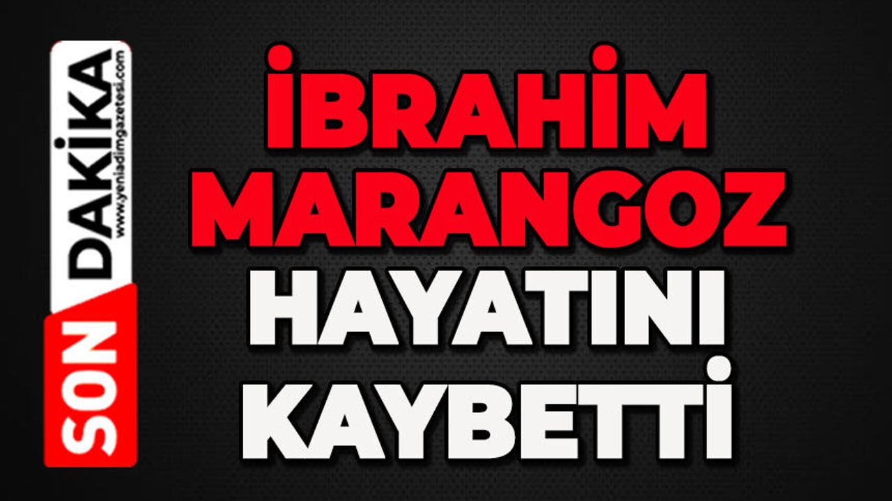 İbrahim Marangoz hayatını kaybetti