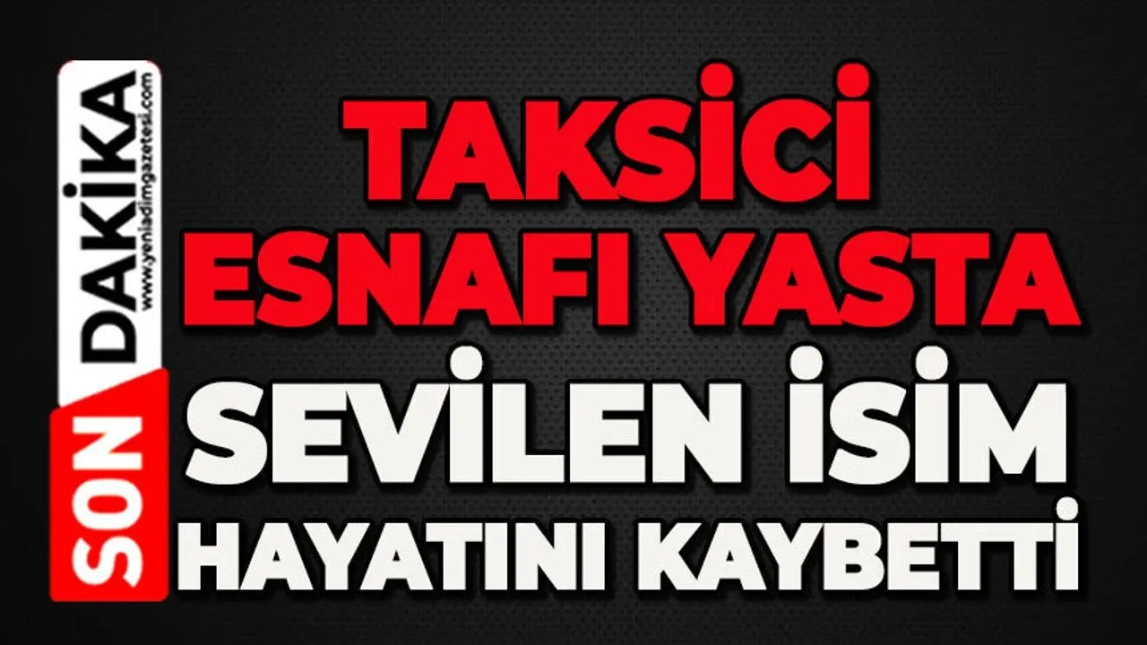 Taksici esnafının acı günü: Sevilen isim hayatını kaybetti