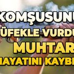 Komşusunun tüfekle vurduğu muhtar hayatını kaybetti
