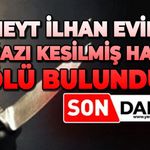 Cüneyt İlhan evinde boğazı kesilmiş halde ölü bulundu