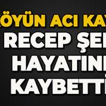 Köyün acı kaybı: Recep Şen hayatını kaybetti
