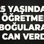 25 yaşındaki öğretmen boğularak can verdi
