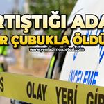 Tartıştığı kişiyi demir çubukla öldürdü