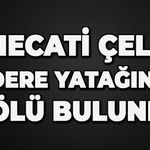 Necati Çelen dere yatağında ölü bulundu