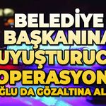 Belediye Başkanına uyuşturucu operasyonu: Oğlu da gözaltına alındı!