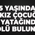 5 yaşındaki kız çocuğu yatağında ölü bulundu