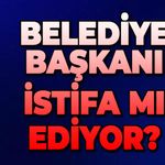 Belediye Başkanı istifa mı ediyor?