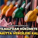 Yavuzyılmaz’dan hükümete çağrı: Akaryakıtta vergileri kaldırın!