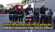 Hayatını kaybeden polis memuru törenle memleketine yolcu edildi