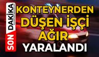 Tırın dorsesindeki konteynerden düşen işçi ağır yaralandı