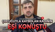 Çocuğuyla kaybolan kadının eşi konuştu