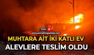 Muhtara ait iki katlı ev alevlere teslim oldu