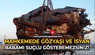 Mahkemede gözyaşı ve isyan: Babamı suçlu gösteremezsiniz!