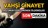 Vahşi cinayet: Oğlunun gözü önünde öldürüldü