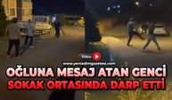 Oğluna mesaj atan genci sokak ortasında darp etti