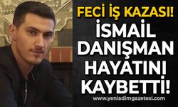 Feci iş kazası : İsmail Danışman hayatını kaybetti
