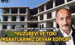 Belediye Başkanı Vural Kundakçıoğlu : Huzurevi ve TOKİ inşaatlarımız devam ediyor