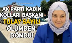 AK Parti Kadın Kolları Başkanı Tülay Sayılı ölümden döndü!