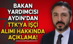 Bakan Yardımcısı Aydın'dan TTK'ya işçi alımı hakkında açıklama!