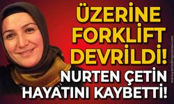 Kadın işçi Nurten Çetin iş yerinde üzerine forklift devrilmesi sonucu can verdi!