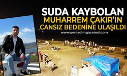 Suda kaybolan Muharrem Çakır'ın cansız bedenine ulaşıldı