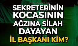 Sekreterinin kocasının ağzına silah dayayan il başkanı kim?