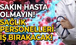 Sakın hasta olmayın: Sağlık çalışanları iş bırakacak!