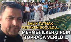 Balık Tutmak isterken boğuldu: Mehmet İlker Girgin toprağa verildi