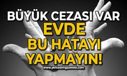 Evinizde sakın bu hatayı yapmayın: Büyük cezası var!