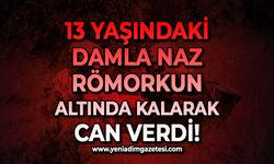 13 yaşındaki Damla Naz Yetkinşahin römorkun altında kalarak can verdi!