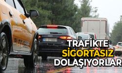 Trafikte sigortasız dolaşıyorlar! 