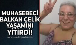 Muhasebeci Balkan Çelik hayatını kaybetti