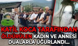 Katil koca tarafından öldürülen kadın ve annesi toprağa verildi!