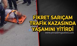 Fikret Sarıçam trafik kazası sonucu yaşamını yitirdi